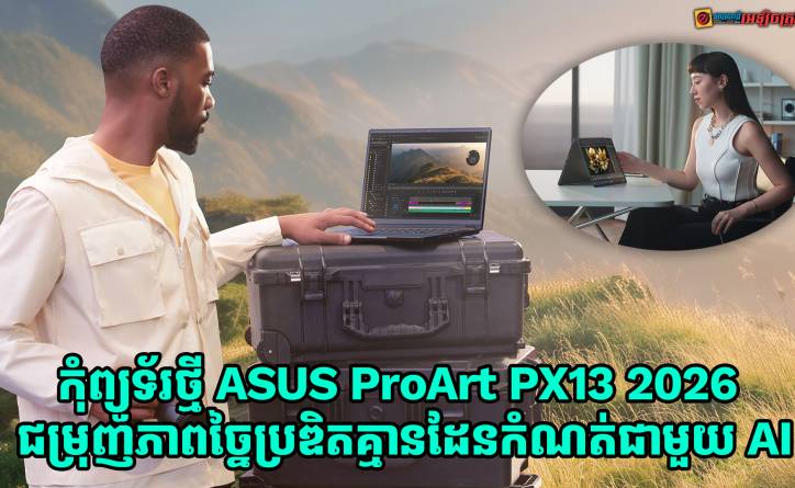 កុំព្យូទ័រថ្មី ASUS ProArt PX13 2026 ជម្រុញភាពច្នៃប្រឌិតគ្មានដែនកំណត់ជាមួយនឹងបច្ចេកវិទ្យា AI