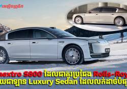 ឡានចិន Maextro S800 ដែលជាគូរប្រជែង Rolls-Royce ក្លាយជាឡាន Luxury Sedan ដែលលក់ដាច់បំផុត!