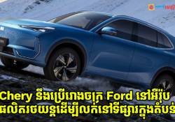 Chery នឹងប្រើរោងចក្រ Ford Factory នៅអឺរ៉ុបក្នុងការផលិតរថយន្តដើម្បីលក់នៅទីផ្សារក្នុងតំបន់